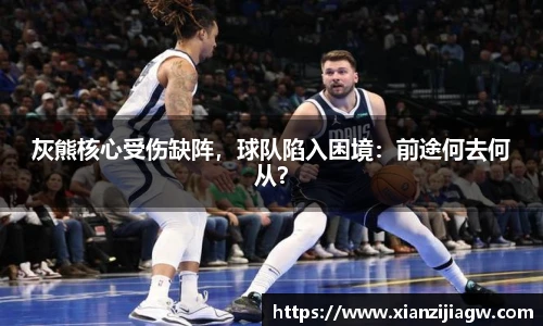 灰熊核心受伤缺阵，球队陷入困境：前途何去何从？