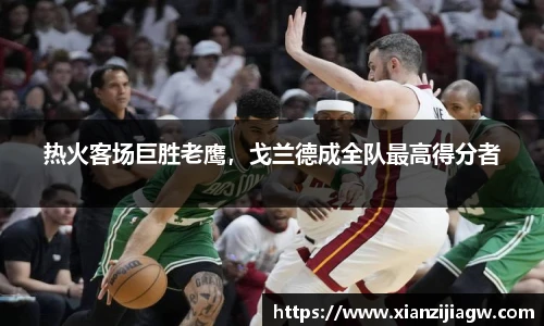 热火客场巨胜老鹰，戈兰德成全队最高得分者