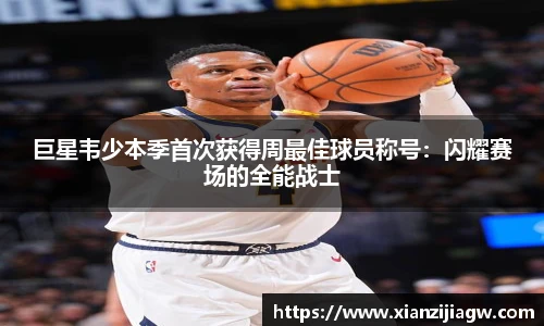 巨星韦少本季首次获得周最佳球员称号：闪耀赛场的全能战士