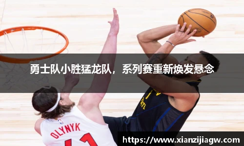 勇士队小胜猛龙队，系列赛重新焕发悬念