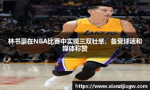 林书豪在NBA比赛中实现三双壮举，备受球迷和媒体称赞
