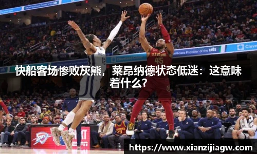 快船客场惨败灰熊，莱昂纳德状态低迷：这意味着什么？
