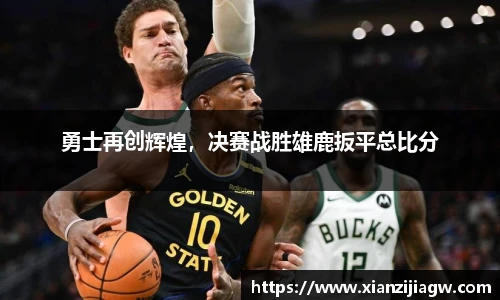 勇士再创辉煌，决赛战胜雄鹿扳平总比分