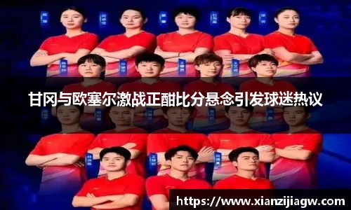 甘冈与欧塞尔激战正酣比分悬念引发球迷热议