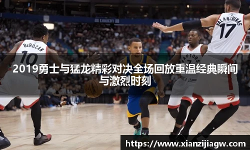 2019勇士与猛龙精彩对决全场回放重温经典瞬间与激烈时刻