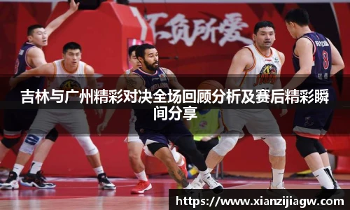 吉林与广州精彩对决全场回顾分析及赛后精彩瞬间分享