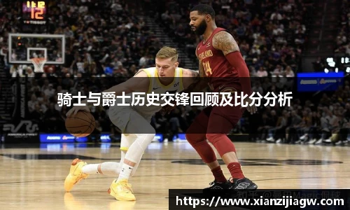 骑士与爵士历史交锋回顾及比分分析