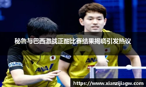 秘鲁与巴西激战正酣比赛结果揭晓引发热议