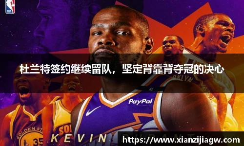 杜兰特签约继续留队，坚定背靠背夺冠的决心