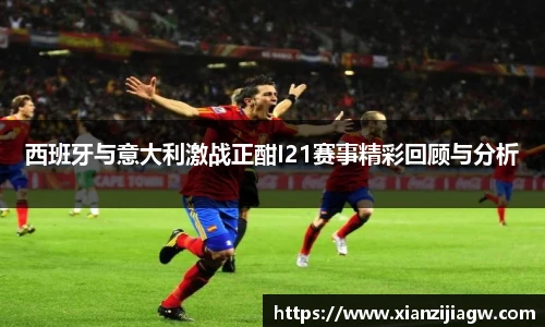 西班牙与意大利激战正酣I21赛事精彩回顾与分析