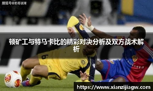 顿矿工与特马卡比的精彩对决分析及双方战术解析