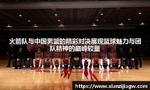 火箭队与中国男篮的精彩对决展现篮球魅力与团队精神的巅峰较量